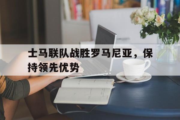 士马联队战胜罗马尼亚，保持领先优势