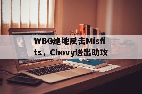 WBG绝地反击Misfits，Chovy送出助攻